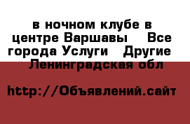 Open Bar в ночном клубе в центре Варшавы! - Все города Услуги » Другие   . Ленинградская обл.